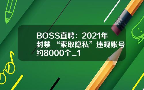 BOSS直聘：2021年封禁 “索取隐私”违规账号约8000个_1