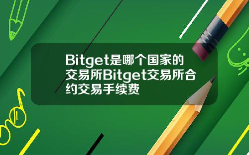 Bitget是哪个国家的交易所Bitget交易所合约交易手续费