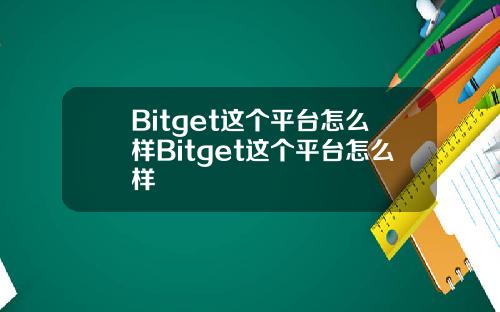 Bitget这个平台怎么样Bitget这个平台怎么样