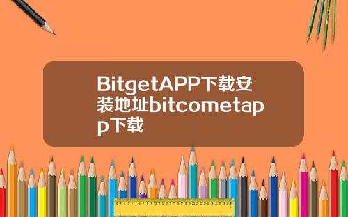 BitgetAPP下载安装地址bitcometapp下载