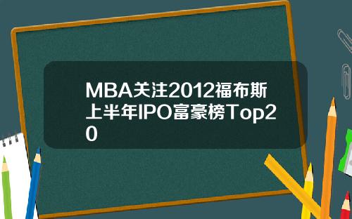 MBA关注2012福布斯上半年IPO富豪榜Top20