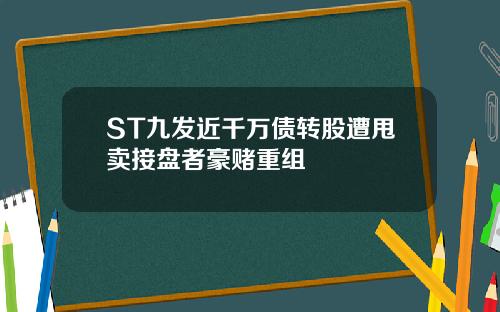 ST九发近千万债转股遭甩卖接盘者豪赌重组