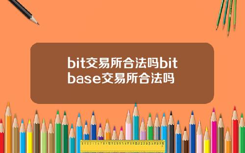 bit交易所合法吗bitbase交易所合法吗