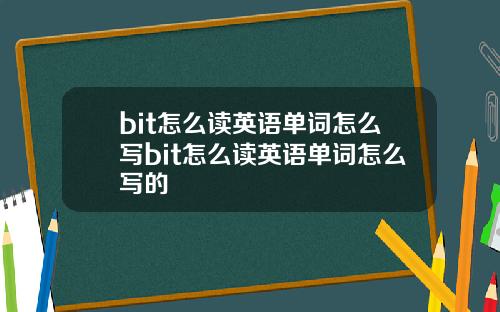 bit怎么读英语单词怎么写bit怎么读英语单词怎么写的