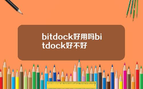 bitdock好用吗bitdock好不好