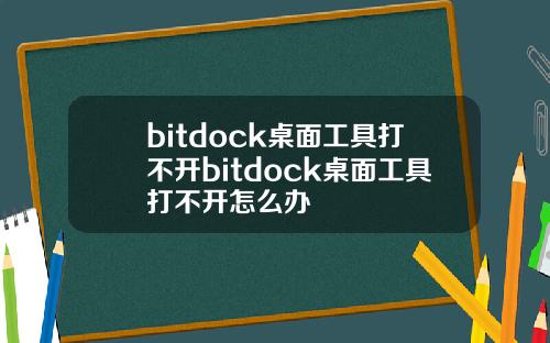 bitdock桌面工具打不开bitdock桌面工具打不开怎么办