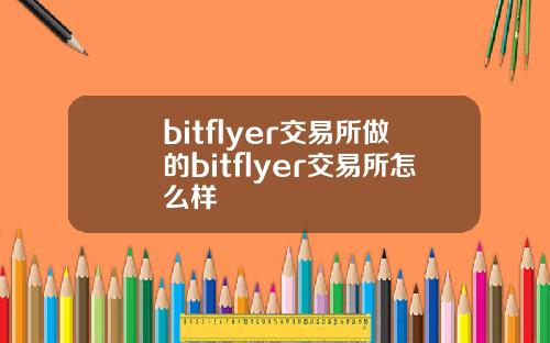 bitflyer交易所做的bitflyer交易所怎么样