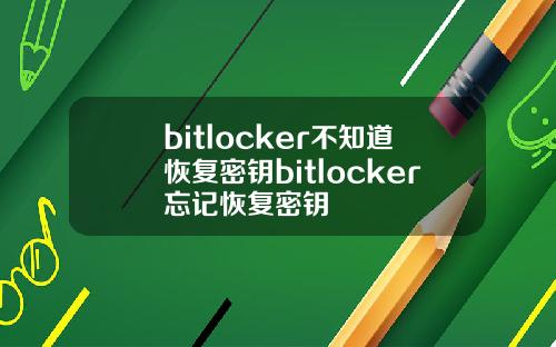 bitlocker不知道恢复密钥bitlocker忘记恢复密钥