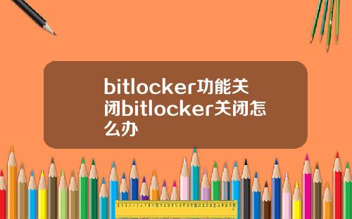 bitlocker功能关闭bitlocker关闭怎么办