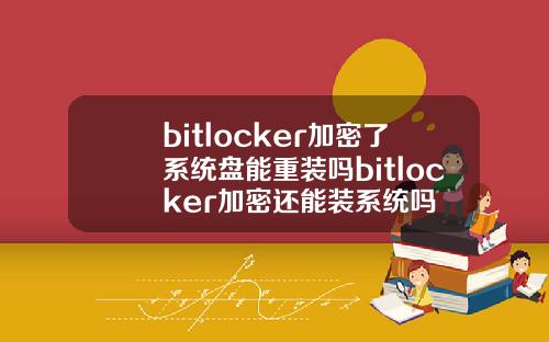 bitlocker加密了系统盘能重装吗bitlocker加密还能装系统吗