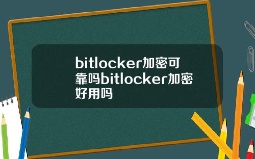 bitlocker加密可靠吗bitlocker加密好用吗