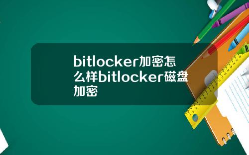 bitlocker加密怎么样bitlocker磁盘加密