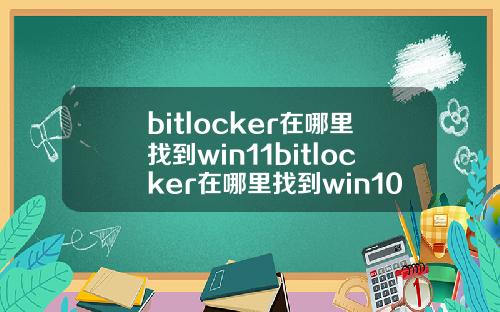 bitlocker在哪里找到win11bitlocker在哪里找到win10