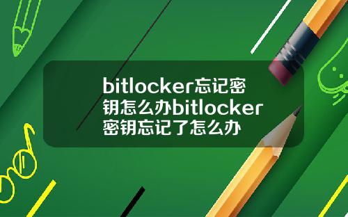 bitlocker忘记密钥怎么办bitlocker密钥忘记了怎么办