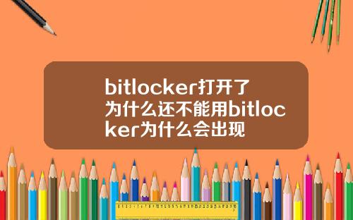 bitlocker打开了为什么还不能用bitlocker为什么会出现