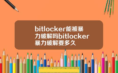 bitlocker能被暴力破解吗bitlocker暴力破解要多久