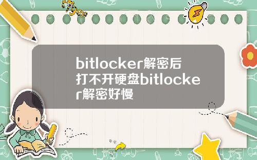 bitlocker解密后打不开硬盘bitlocker解密好慢