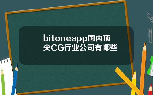 bitoneapp国内顶尖CG行业公司有哪些