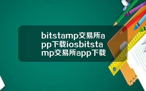 bitstamp交易所app下载iosbitstamp交易所app下载