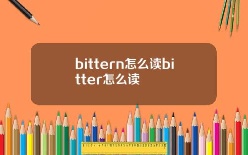 bittern怎么读bitter怎么读