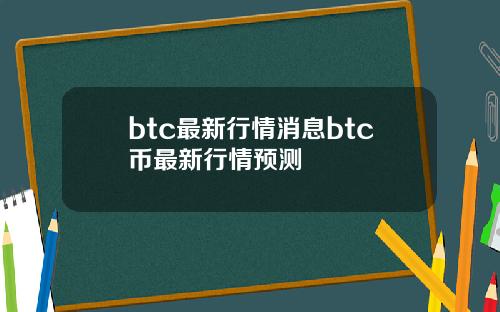 btc最新行情消息btc币最新行情预测