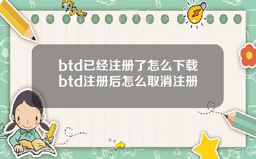 btd已经注册了怎么下载btd注册后怎么取消注册