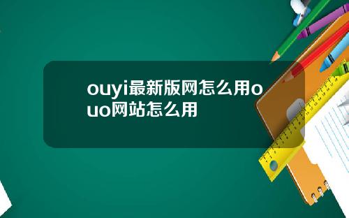 ouyi最新版网怎么用ouo网站怎么用