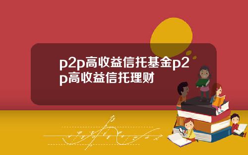 p2p高收益信托基金p2p高收益信托理财