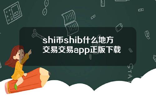 shi币shib什么地方交易交易app正版下载