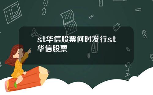 st华信股票何时发行st华信股票