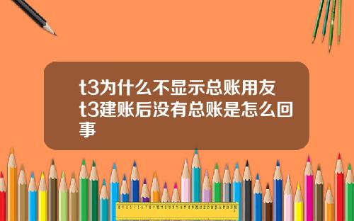 t3为什么不显示总账用友t3建账后没有总账是怎么回事