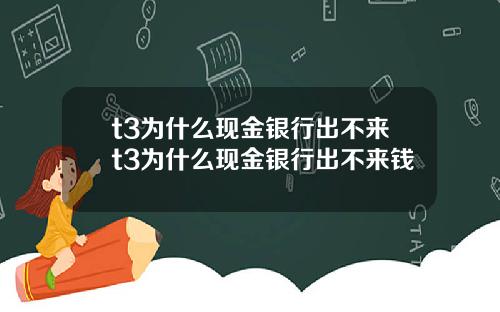 t3为什么现金银行出不来t3为什么现金银行出不来钱