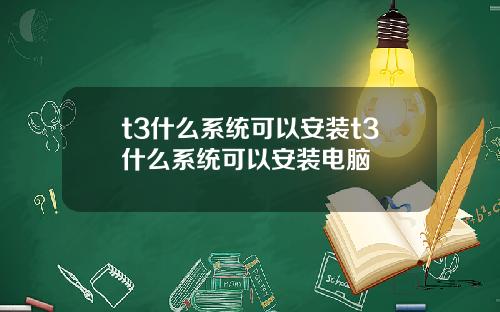 t3什么系统可以安装t3什么系统可以安装电脑