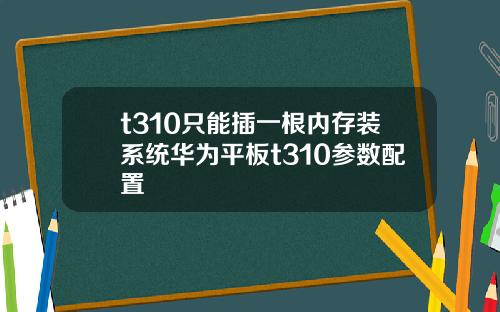 t310只能插一根内存装系统华为平板t310参数配置