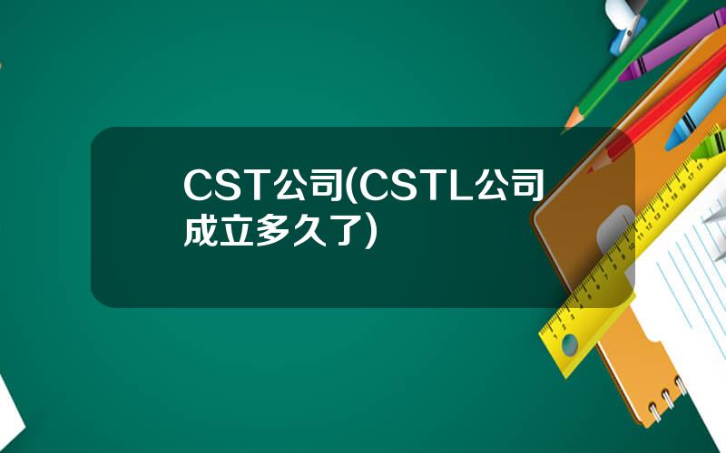 CST公司(CSTL公司成立多久了)