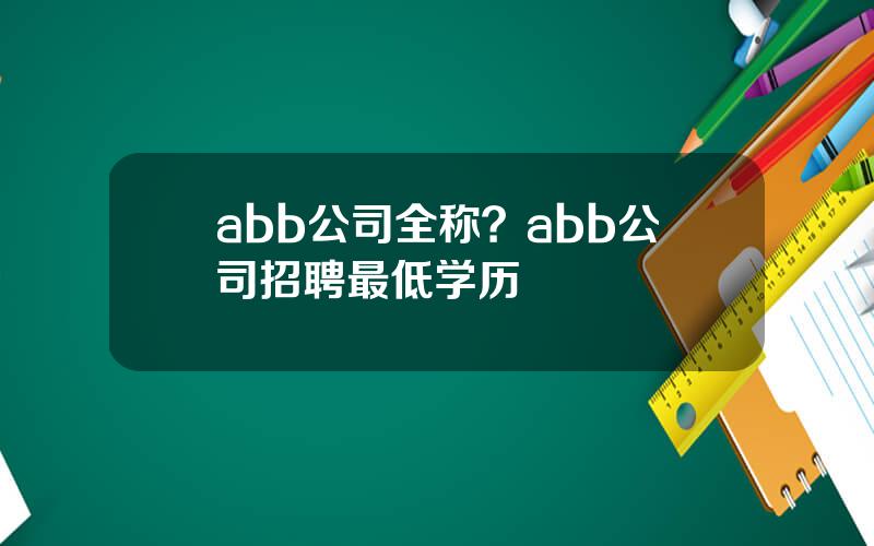 abb公司全称？abb公司招聘最低学历