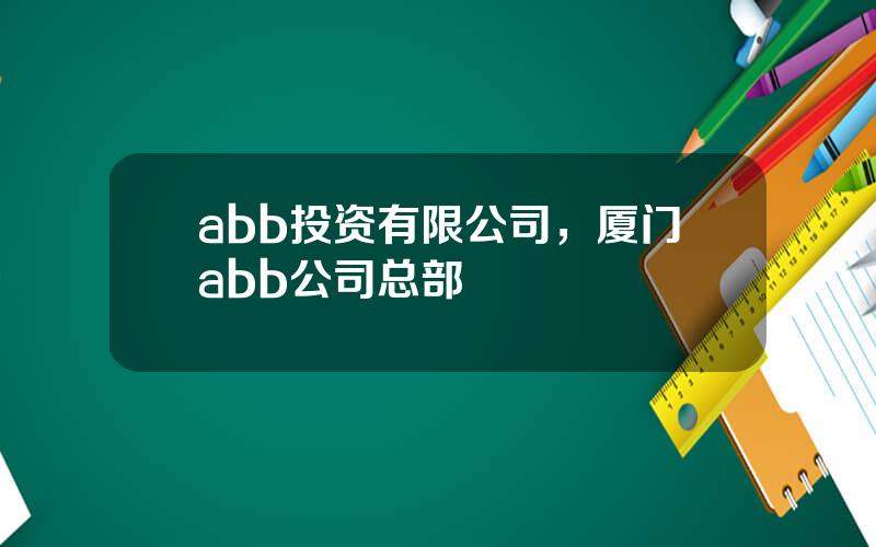 abb投资有限公司，厦门abb公司总部