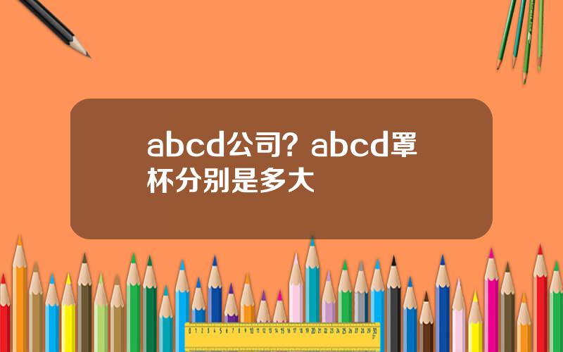 abcd公司？abcd罩杯分别是多大