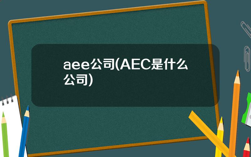 aee公司(AEC是什么公司)