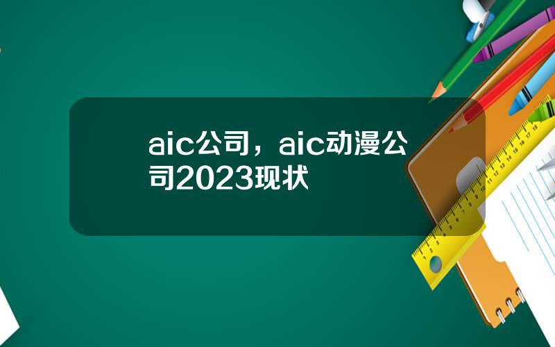 aic公司，aic动漫公司2023现状