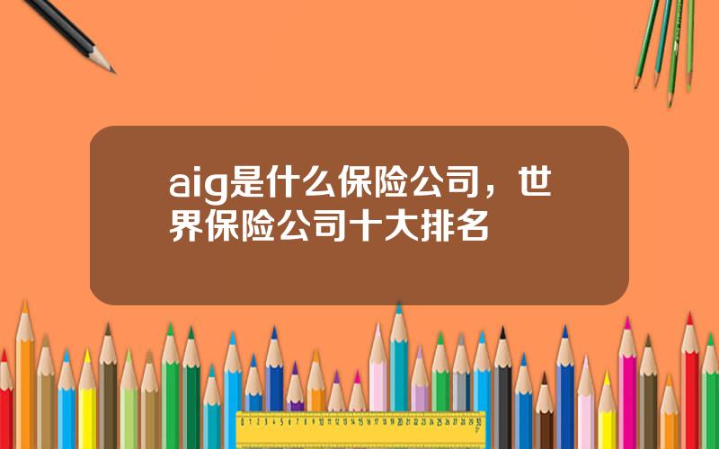 aig是什么保险公司，世界保险公司十大排名