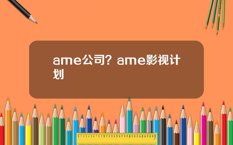 ame公司？ame影视计划