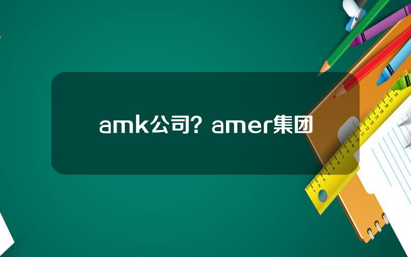 amk公司？amer集团