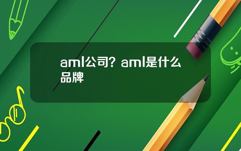 aml公司？aml是什么品牌