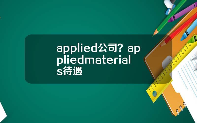 applied公司？appliedmaterials待遇