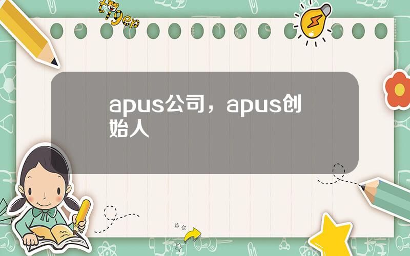 apus公司，apus创始人