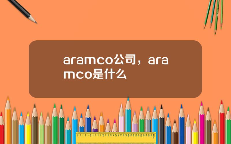 aramco公司，aramco是什么