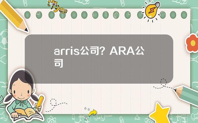 arris公司？ARA公司