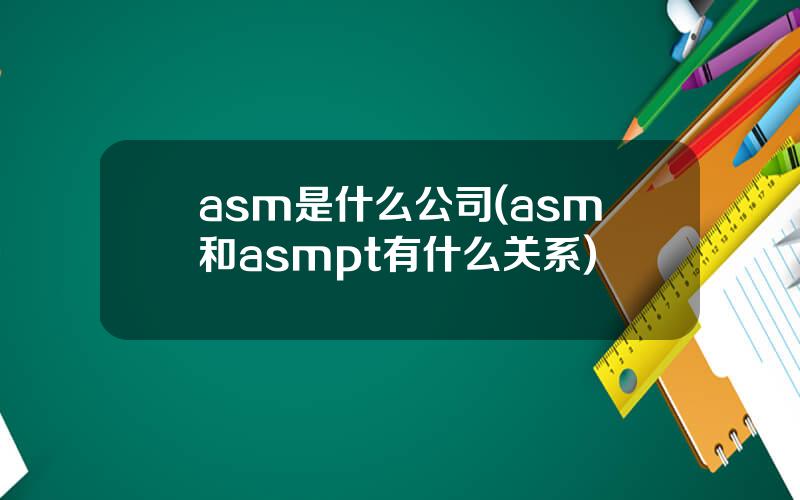 asm是什么公司(asm和asmpt有什么关系)