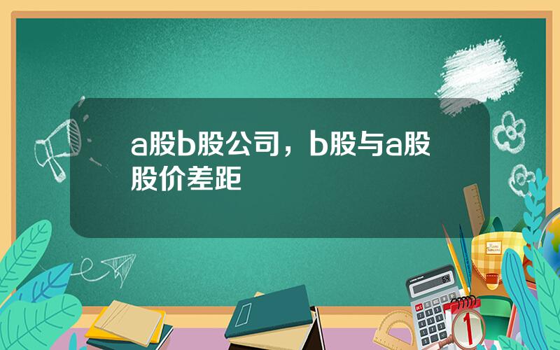 a股b股公司，b股与a股股价差距